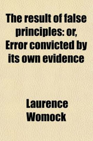 Cover of The Result of False Principles; Or, Error Convicted by Its Own Evidence