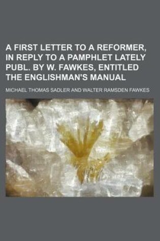 Cover of A First Letter to a Reformer, in Reply to a Pamphlet Lately Publ. by W. Fawkes, Entitled the Englishman's Manual