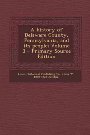 Cover of A History of Delaware County, Pennsylvania, and Its People; Volume 3 - Primary Source Edition