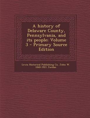 Book cover for A History of Delaware County, Pennsylvania, and Its People; Volume 3 - Primary Source Edition