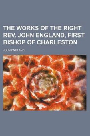 Cover of The Works of the Right REV. John England, First Bishop of Charleston