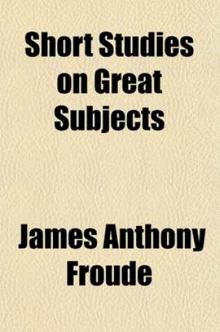 Cover of Short Studies on Great Subjects (Volume 1)