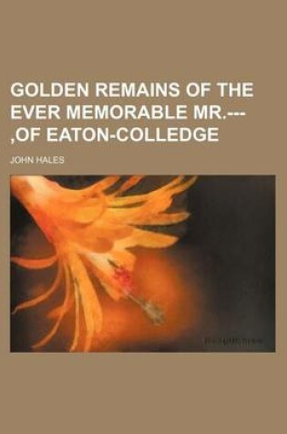 Cover of Golden Remains of the Ever Memorable MR.---, of Eaton-Colledge