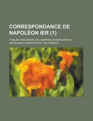 Book cover for Correspondance de Napoleon Ier; Publiee Par Ordre de L'Empereur Napoleon III. (1)