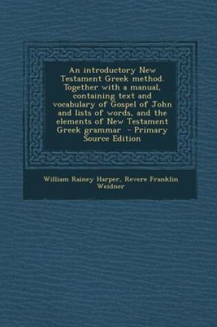 Cover of An Introductory New Testament Greek Method. Together with a Manual, Containing Text and Vocabulary of Gospel of John and Lists of Words, and the Elements of New Testament Greek Grammar - Primary Source Edition