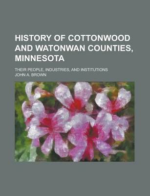 Book cover for History of Cottonwood and Watonwan Counties, Minnesota; Their People, Industries, and Institutions