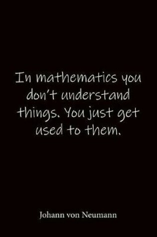 Cover of In mathematics you don't understand things. You just get used to them. Johann von Neumann