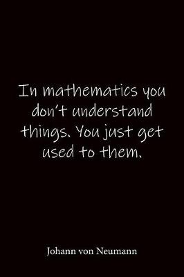 Book cover for In mathematics you don't understand things. You just get used to them. Johann von Neumann