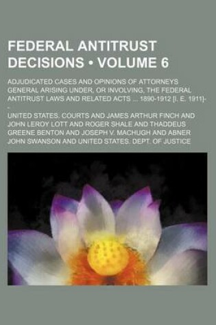 Cover of Federal Antitrust Decisions (Volume 6); Adjudicated Cases and Opinions of Attorneys General Arising Under, or Involving, the Federal Antitrust Laws and Related Acts 1890-1912 [I. E. 1911]--