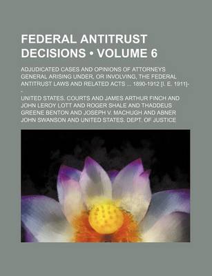 Book cover for Federal Antitrust Decisions (Volume 6); Adjudicated Cases and Opinions of Attorneys General Arising Under, or Involving, the Federal Antitrust Laws and Related Acts 1890-1912 [I. E. 1911]--