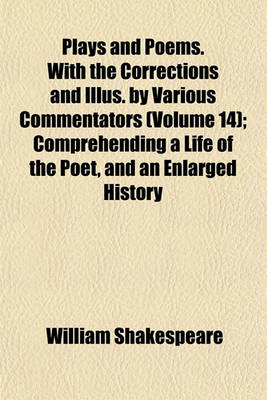 Book cover for Plays and Poems. with the Corrections and Illus. by Various Commentators (Volume 14); Comprehending a Life of the Poet, and an Enlarged History