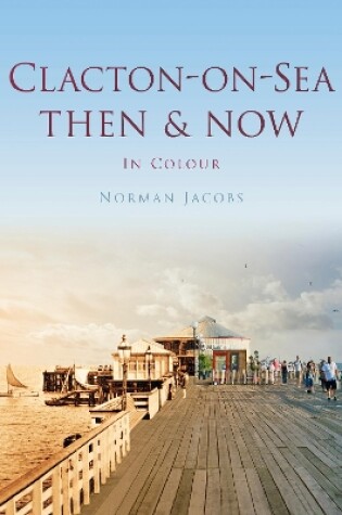 Cover of Clacton-on-Sea Then & Now