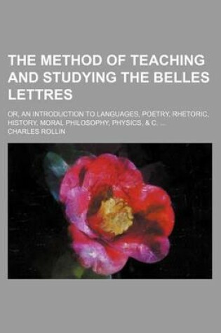 Cover of The Method of Teaching and Studying the Belles Lettres; Or, an Introduction to Languages, Poetry, Rhetoric, History, Moral Philosophy, Physics, & C.