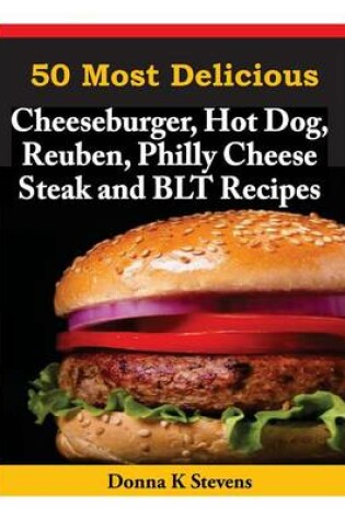 Cover of 50 Most Delicious Cheeseburger, Hot Dog, Reuben, Philly Cheese Steak and BLT Rec