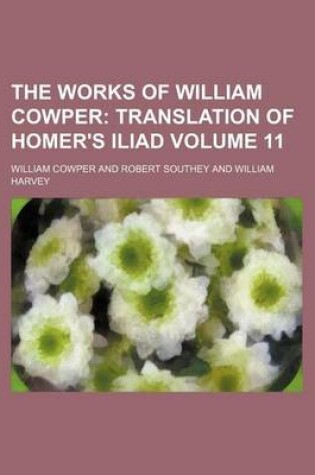 Cover of The Works of William Cowper Volume 11; Translation of Homer's Iliad