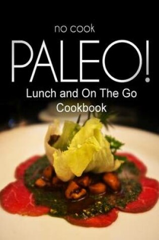 Cover of No-Cook Paleo! - Lunch and On The Go Cookbook