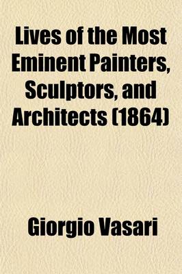 Book cover for Lives of the Most Eminent Painters, Sculptors, and Architects (Volume 5); Tr. from the Italian of Giorgio Vasari. with Notes and Illustrations, Chiefly Selected from Various Commentators. by Mrs. Jonathan Foster