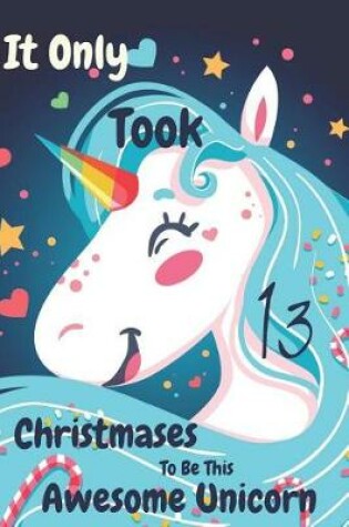 Cover of It Only Took 13 Christmases to Be This Awesome Unicorn