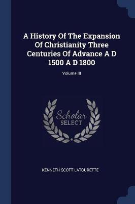 Book cover for A History of the Expansion of Christianity Three Centuries of Advance A D 1500 A D 1800; Volume III