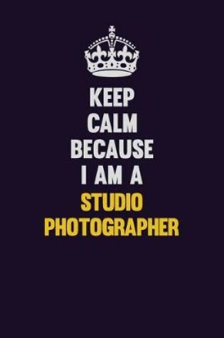 Cover of Keep Calm Because I Am A Studio Photographer