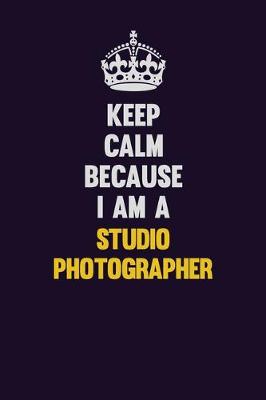 Book cover for Keep Calm Because I Am A Studio Photographer