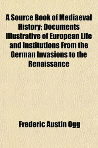 Cover of A Source Book of Mediaeval History; Documents Illustrative of European Life and Institutions from the German Invasions to the Renaissance