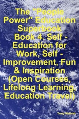 Cover of The "People Power" Education Superbook: Book 4. Self - Education for Work, Self - Improvement, Fun & Inspiration (Open Courses, Lifelong Learning, Education Travel)