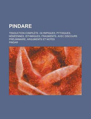 Book cover for Pindare; Traduction Complete. Olympiques, Pythiques, Nemeennes, Isthmiques, Fragments. Avec Discours Preliminaire, Arguments Et Notes