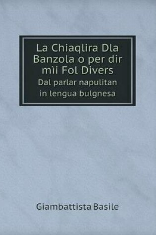 Cover of La Chiaqlira Dla Banzola o per dir mìi Fol Divers Dal parlar napulitan in lengua bulgnesa