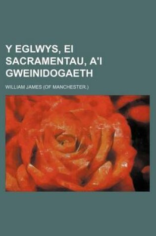 Cover of Y Eglwys, Ei Sacramentau, A'i Gweinidogaeth