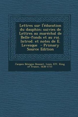Cover of Lettres Sur L'Education Du Dauphin; Suivies de Lettres Au Marechal de Belle-Fonds Et Au Roi. Introd. Et Notes de E. Levesque - Primary Source Edition