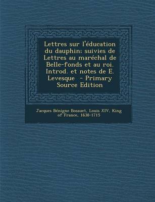 Book cover for Lettres Sur L'Education Du Dauphin; Suivies de Lettres Au Marechal de Belle-Fonds Et Au Roi. Introd. Et Notes de E. Levesque - Primary Source Edition