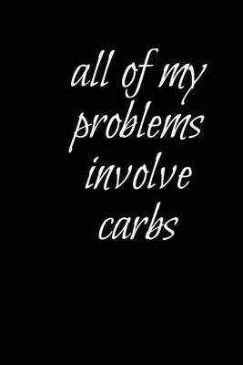 Book cover for All Of My Problems Involve Carbs