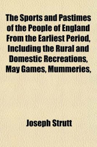 Cover of The Sports and Pastimes of the People of England from the Earliest Period, Including the Rural and Domestic Recreations, May Games, Mummeries,