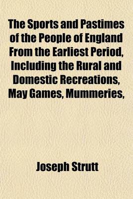 Book cover for The Sports and Pastimes of the People of England from the Earliest Period, Including the Rural and Domestic Recreations, May Games, Mummeries,