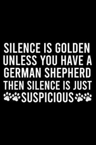 Cover of Silence Is Golden Unless You Have A German Shepherd Then Silence Is Just Suspicious