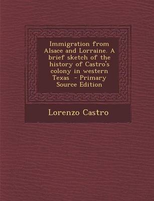 Book cover for Immigration from Alsace and Lorraine. a Brief Sketch of the History of Castro's Colony in Western Texas - Primary Source Edition