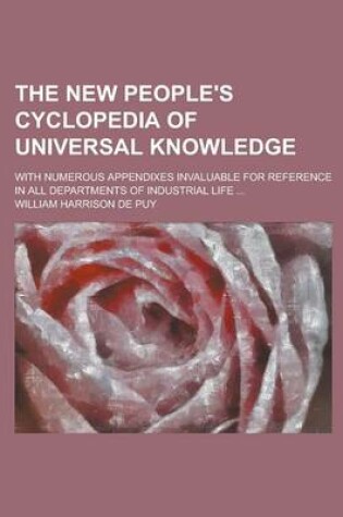 Cover of The New People's Cyclopedia of Universal Knowledge; With Numerous Appendixes Invaluable for Reference in All Departments of Industrial Life ...