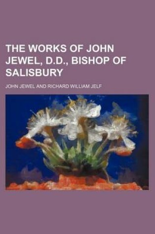 Cover of The Works of John Jewel, D.D., Bishop of Salisbury (Volume 6)