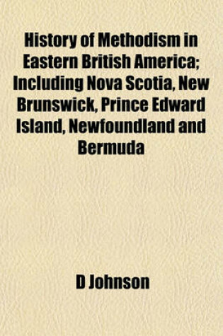 Cover of History of Methodism in Eastern British America; Including Nova Scotia, New Brunswick, Prince Edward Island, Newfoundland and Bermuda