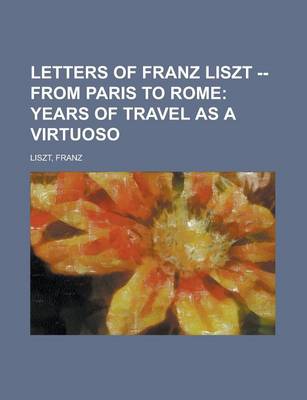 Book cover for Letters of Franz Liszt -- From Paris to Rome; Years of Travel as a Virtuoso