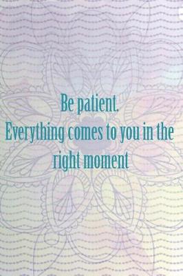 Book cover for Be Patient. Everything Comes To You In The Right Moment