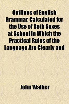 Book cover for Outlines of English Grammar, Calculated for the Use of Both Sexes at School in Which the Practical Rules of the Language Are Clearly and