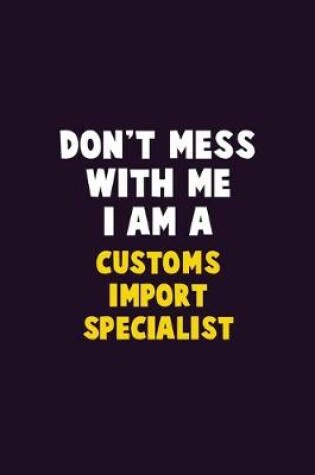 Cover of Don't Mess With Me, I Am A Customs Import Specialist