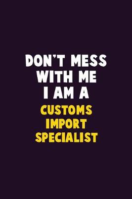 Book cover for Don't Mess With Me, I Am A Customs Import Specialist