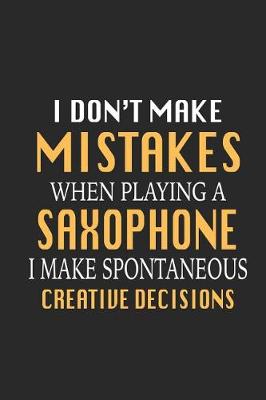 Book cover for I Don't Make Mistakes When Playing a Saxophone I Make Spontaneous Creative Decisions