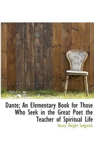 Cover of Dante; An Elementary Book for Those Who Seek in the Great Poet the Teacher of Spiritual Life