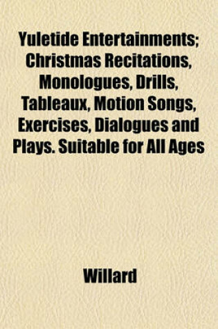 Cover of Yuletide Entertainments; Christmas Recitations, Monologues, Drills, Tableaux, Motion Songs, Exercises, Dialogues and Plays. Suitable for All Ages