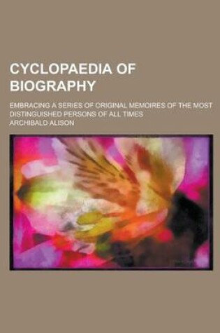 Cover of Cyclopaedia of Biography; Embracing a Series of Original Memoires of the Most Distinguished Persons of All Times