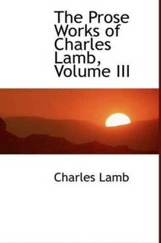 Cover of The Prose Works of Charles Lamb, Volume III